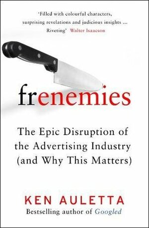 Frenemies: The Epic Disruption of the Advertising Industry (and Why This Matters) by Ken Auletta