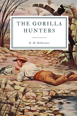 The Gorilla Hunters: A Tale of the Wilds of Africa by Robert Michael Ballantyne