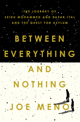 Between Everything and Nothing: The Journey of Seidu Mohammed and Razak Iyal and the Quest for Asylum by Joe Meno