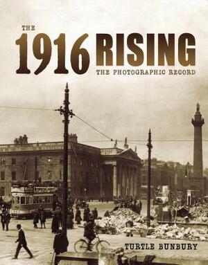 The 1916 Rising: The Photographic Record by Turtle Bunbury