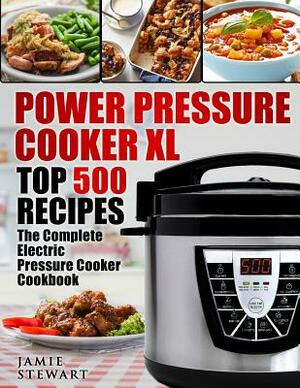Power Pressure Cooker XL Top 500 Recipes: The Complete Electric Pressure Cooker Cookbook by Jamie Stewart