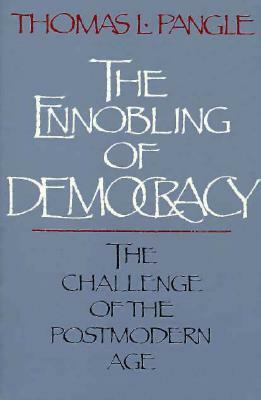 The Ennobling of Democracy: The Challenge of the Postmodern Age by Thomas L. Pangle
