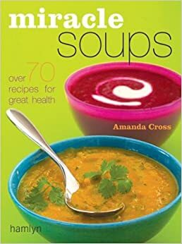 Miracle Soups: Over 70 Recipes for Great Health by Amanda Cross