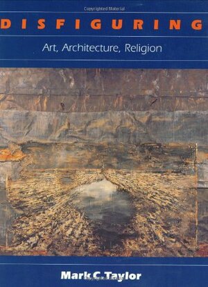 Disfiguring: Art, Architecture, Religion by Mark C. Taylor