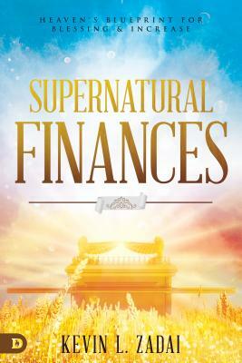 Supernatural Finances: Heaven's Blueprint for Blessing and Increase by Kevin Zadai