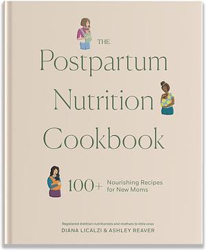 The Postpartum Nutrition Cookbook: 100+ Nourishing Recipes for New Moms in the First 40 Days and Beyond by Diana Licalzi MS, RD, Ashley Reaver, CDCES