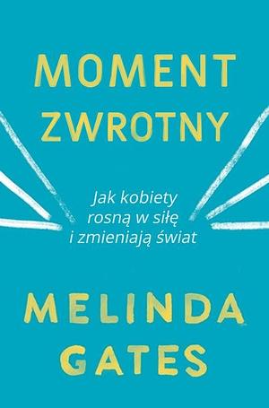 Moment zwrotny. Jak kobiety rosną w siłę i zmieniają świat by Melinda French Gates