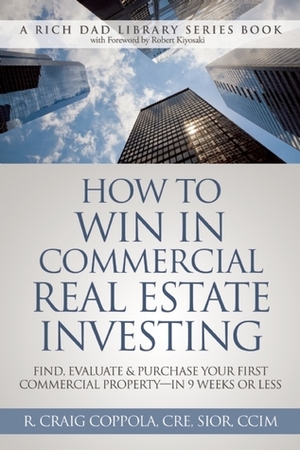 How To Win In Commercial Real Estate Investing: Find, Evaluate & Purchase Your First Commercial Property - in 9 Weeks Or Less by R. Craig Coppola