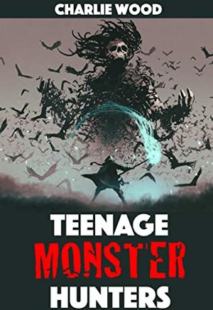 Teenage Monster Hunters by Charlie Wood