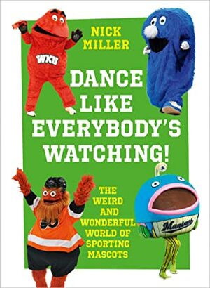 Dance Like Everybody's Watching!: The Weird And Wonderful World Of Football Mascots by Nick Miller