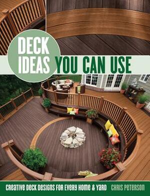 Deck Ideas You Can Use: Creative Deck Designs for Every Home & Yard by Chris Peterson