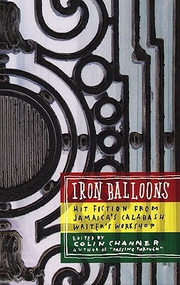 Iron Balloons: Hit Fiction from Jamaica's Calabash Writer's Workshop by Colin Channer