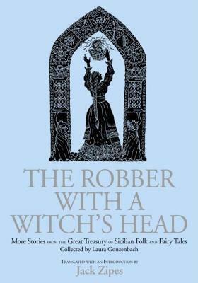Robber with a Witch's Head: More Stories from the Great Treasury of Sicilian Folk and Fairy Tales Collected by Laura Gonzenbach by Jack D. Zipes, Laura Gonzenbach