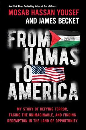 From Hamas to America: My Story of Defying Terror, Facing the Unimaginable, and Finding Redemption in the Land of Opportunity by Mosab Hassan Yousef, James Becket