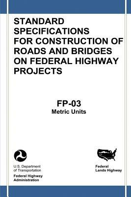 Federal Lands Highway Standard Specifications for Construction of Roads and Bridges on Federal Highway Projects (FP-03, Metric Units) by Federal Highway Administration, U. S. Department of Transportation