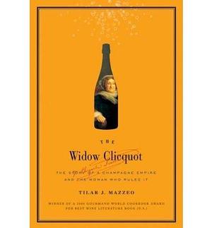 The Widow Clicquot: The Story of a Champagne Empire and the Woman Who Ruled it (Hardback) By (author) Tilar J. Mazzeo by Tilar J. Mazzeo, Tilar J. Mazzeo