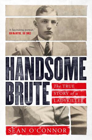 Handsome Brute: The True Story of a Ladykiller by Sean O'Connor