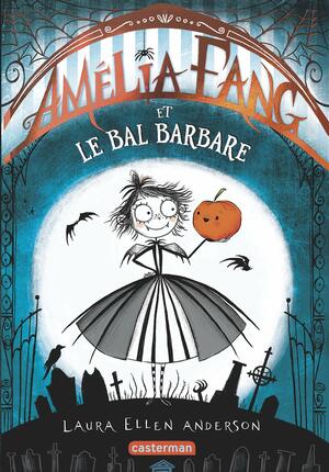 Amélia Fang et le Bal barbare by Laura Ellen Anderson