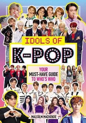 Idols of K-Pop: Your Must-Have Guide to Who's Who by Malcolm MacKenzie