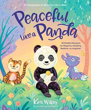 Peaceful Like a Panda: 30 Mindful Moments for Playtime, Mealtime, Bedtime-or Anytime! by Anni Betts, Kira Willey, Kira Willey