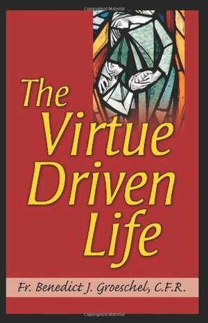 The Virtue Driven Life by Benedict J. Groeschel