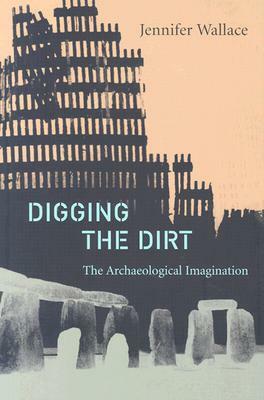 Digging the Dirt: The Archaeological Imagination by Jennifer Wallace