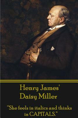 Henry James' Daisy Miller: She Feels in Italics and Thinks in Capitals. by Henry James