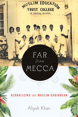Far from Mecca: Globalizing the Muslim Caribbean by Aliyah Khan