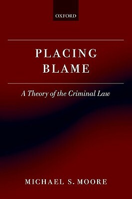 Placing Blame: A General Theory of the Criminal Law by Michael S. Moore