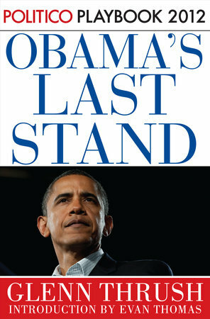 Obama's Last Stand: Playbook 2012 (POLITICO Inside Election 2012) by Glenn Thrush, Politico