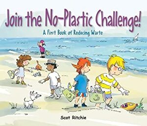 Join the No-Plastic Challenge!: A First Book of Reducing Waste by Scot Ritchie