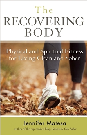 The Recovering Body: Physical and Spiritual Fitness for Living Clean and Sober by Jennifer Matesa