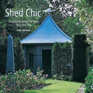 Shed Chic: Outdoor Buildings for Work, Rest, and Play by Sally Coulthard