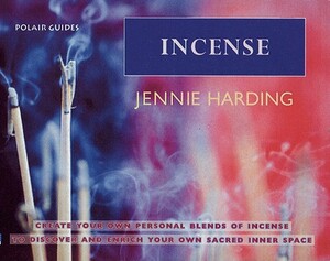 Incense: Create Your Personal Blends of Incense to Enrich and Discover Your Sacred Inner Spaces by Jennie Harding