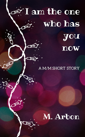 I Am the One Who Has You Now by M. Arbon