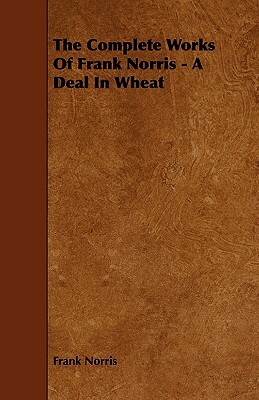 The Complete Works of Frank Norris - A Deal in Wheat by Frank Norris