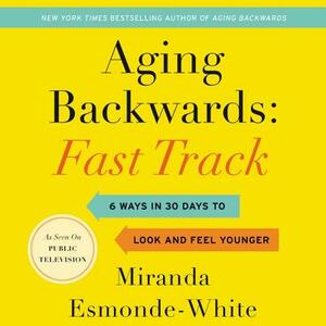 Aging Backwards: Fast Track: 6 Ways in 30 Days to Look and Feel Younger by Miranda Esmonde-White