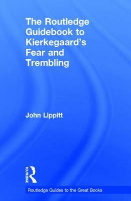 The Routledge Guidebook to Kierkegaard's Fear and Trembling by John Lippitt