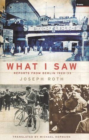 What I Saw: Reports from Berlin 1920-1933 by Joseph Roth