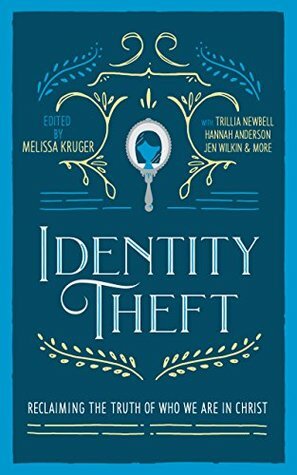 Identity Theft: Reclaiming the Truth of our Identity in Christ by Lindsey Carlson, Courtney Doctor, Melissa B. Kruger, Megan Hill, Betsy Childs Howard, Trillia J. Newbell, Jen Pollock Michel, Jen Wilkin, Jasmine Holmes, Hannah Anderson