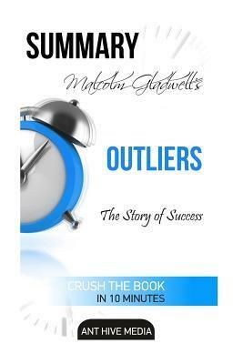 Malcolm Gladwell's Outliers: The Story of Success Summary by Ant Hive Media