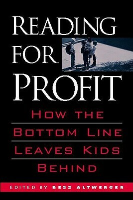 Reading for Profit: How the Bottom Line Leaves Kids Behind by Bess Altwerger