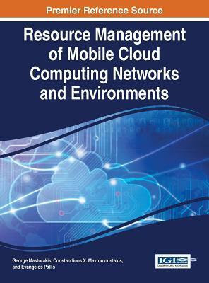 Resource Management of Mobile Cloud Computing Networks and Environments by Constandinos X. Mavromoustakis, Pallis Evangelos, George Mastorakis