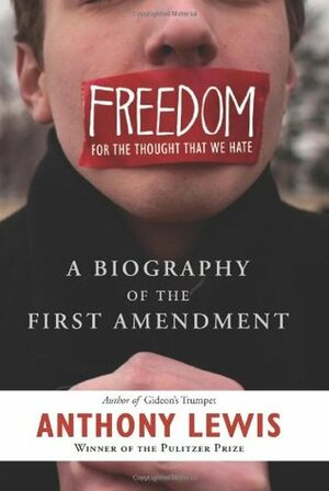 Freedom for the Thought That We Hate: A Biography of the First Amendment by Anthony Lewis