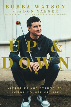 Up and Down: Victories and Struggles in the Course of Life by Bubba Watson, Don Yaeger