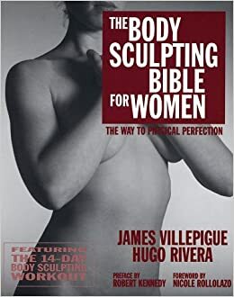 The Body Sculpting Bible for Women: Featuring the 14-Day Body Sculpting Workout: The Ultimate Fat Loss/Muscle Gain Program for the Ultimate Physique by James Villepigue