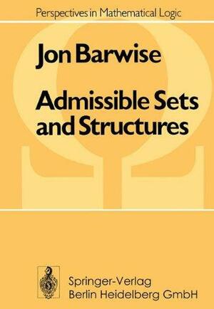 Admissible Sets and Structures: An Approach to Definability Theory by Jon Barwise