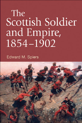 The Scottish Soldier and Empire, 1854-1902 by Edward M. Spiers
