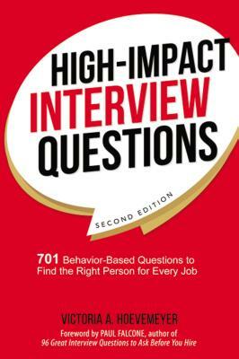 High-Impact Interview Questions: 701 Behavior-Based Questions to Find the Right Person for Every Job by Victoria Hoevemeyer