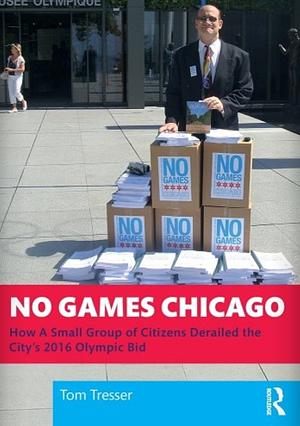 No Games Chicago: How A Small Group of Citizens Derailed the City's 2016 Olympic Bid by Tom Tresser